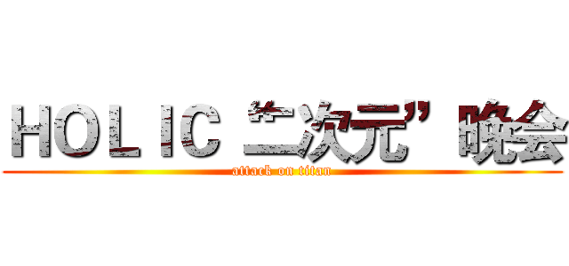 ＨＯＬＩＣ“二次元”晚会 (attack on titan)