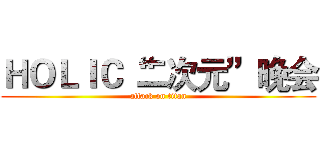 ＨＯＬＩＣ“二次元”晚会 (attack on titan)