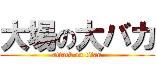 大場の大バカ (attack on titan)