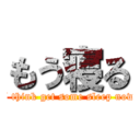 もう寝る (I think get some sleep now)