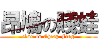 昂鳩の賤蛙 (On9 on Cheap Frog)