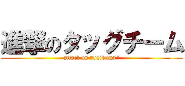 進撃のタッグチーム (attack on "doikuma")