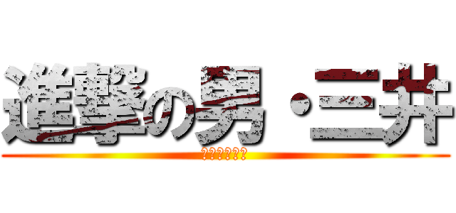 進撃の男・三井 (マイクラヲタ)