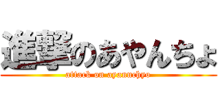 進撃のあやんちょ (attack on ayannchyo)