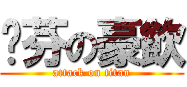 芷芬の豪飲 (attack on titan)