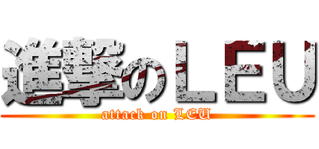 進撃のＬＥＵ (attack on LEU)