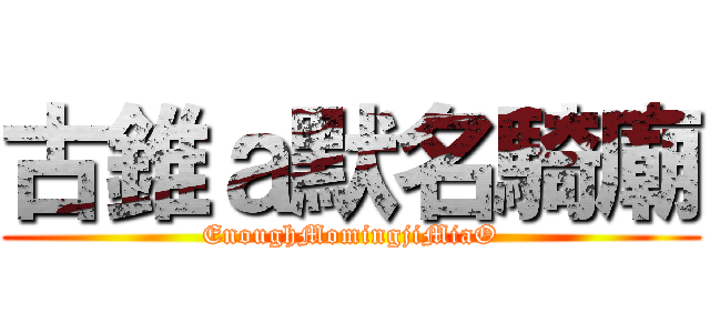 古錐ａ默名騎廟 (EnoughMomingjiMiaO)