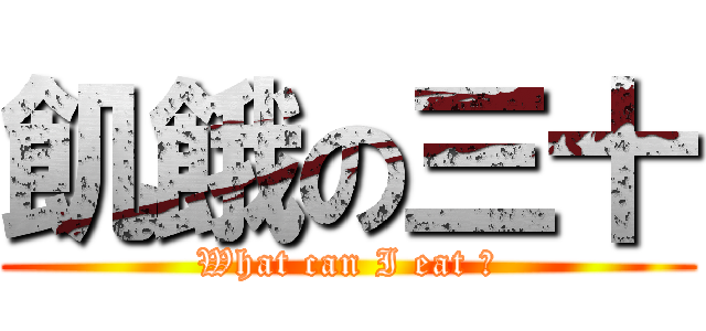 飢餓の三十 (What can I eat ?)