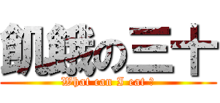 飢餓の三十 (What can I eat ?)