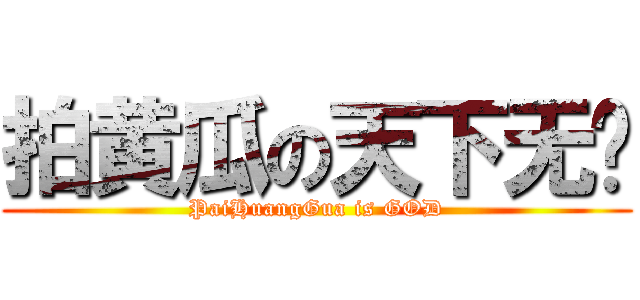 拍黄瓜の天下无敌 (PaiHuangGua is GOD)