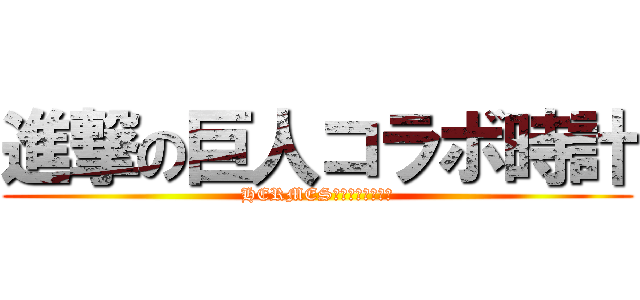 進撃の巨人コラボ時計 (HERMESちゃんの開封動画)
