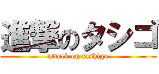 進撃のタシゴ (attack on tashigo)