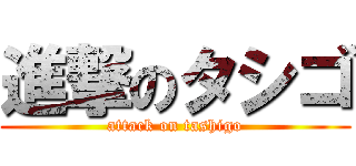 進撃のタシゴ (attack on tashigo)