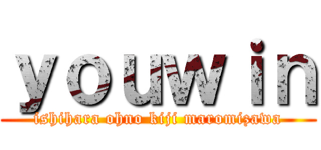 ｙｏｕｗｉｎ (ishihara ohno kiji maromizawa)