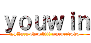 ｙｏｕｗｉｎ (ishihara ohno kiji maromizawa)