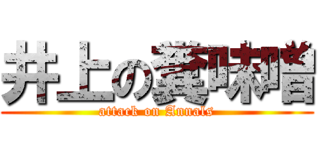 井上の糞味噌 (attack on Annals)
