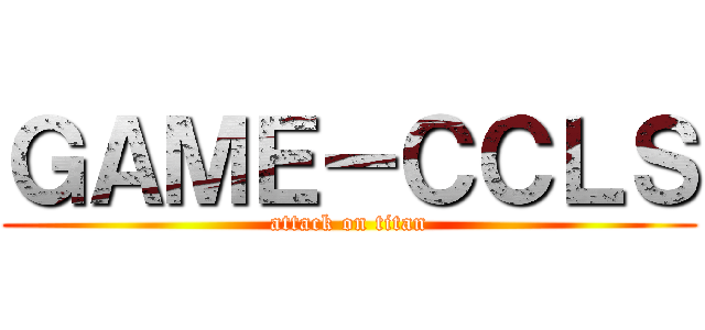 ＧＡＭＥ－ＣＣＬＳ (attack on titan)