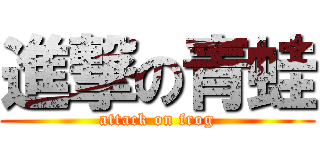 進撃の青蛙 (attack on frog)