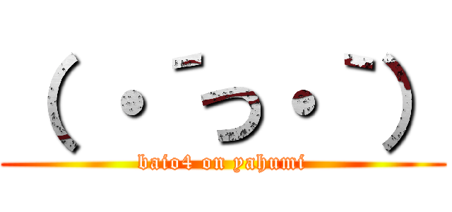 （ ・´つ・｀） (baio4 on yahumi)