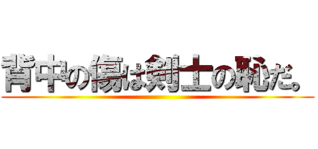 背中の傷は剣士の恥だ。 ()