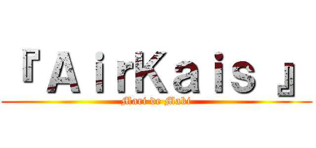 『 ＡｉｒＫａｉｓ 』 (Mari de Maki)