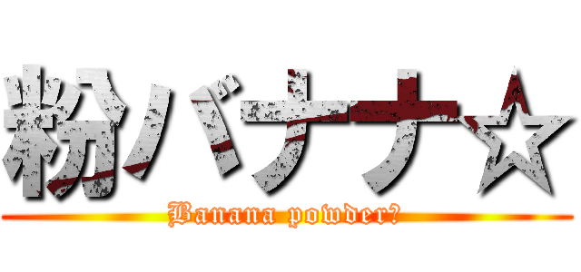 粉バナナ☆ (Banana powder☆)