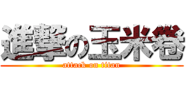 進撃の玉米卷 (attack on titan)