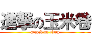 進撃の玉米卷 (attack on titan)