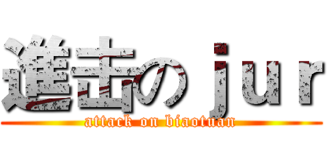 進击のｊｕｒ (attack on biaotuan)