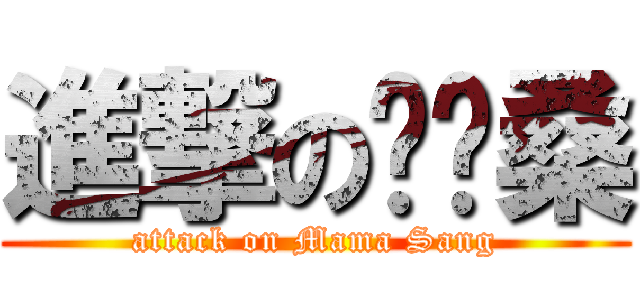 進撃の妈妈桑 (attack on Mama Sang)