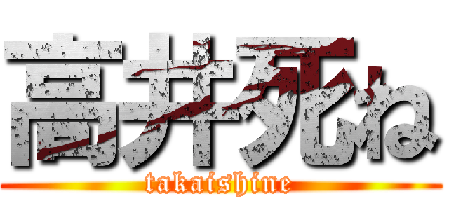 高井死ね (takaishine)