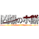 凶爆のホ餅 (attack on kitigai)