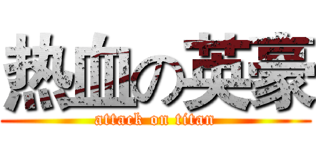 热血の英豪 (attack on titan)