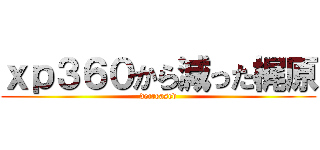 ｘｐ３６０から減った梶原 (decreased)