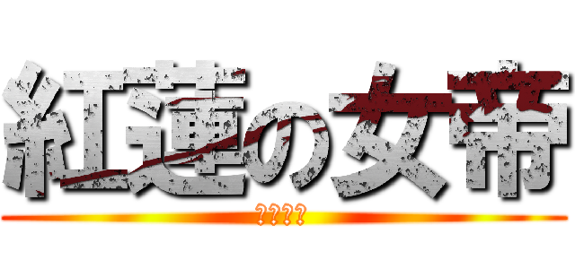 紅蓮の女帝 (エキドナ)