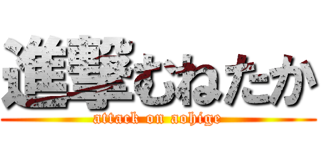 進撃むねたか (attack on aohige)