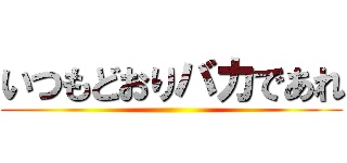 いつもどおりバカであれ ()