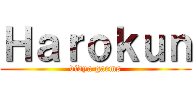 Ｈａｒｏｋｕｎ (vidya gaems)