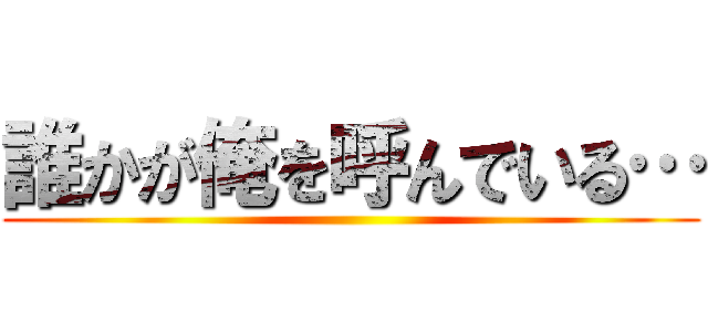 誰かが俺を呼んでいる… ()