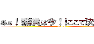 あぁ！！勝負は今！！ここで決める！！ (attack on titan)