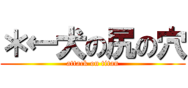 ＊←犬の尻の穴 (attack on titan)