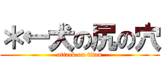 ＊←犬の尻の穴 (attack on titan)