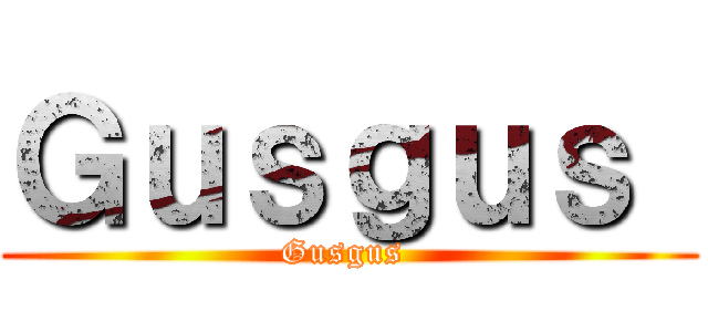 Ｇｕｓｇｕｓ  (Gusgus )