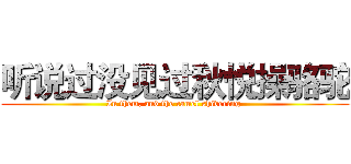 听说过没见过秋悦操骆驼 (In them, and the camel shivering )