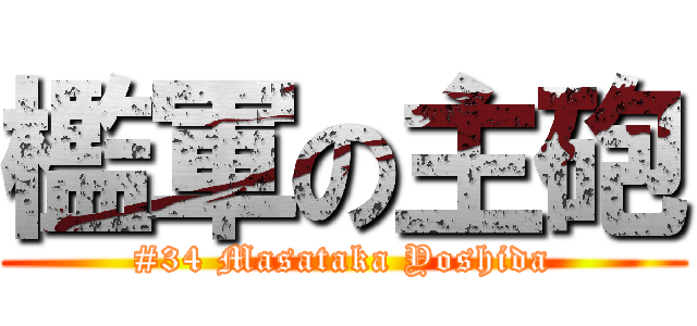 檻軍の主砲 (#34 Masataka Yoshida)