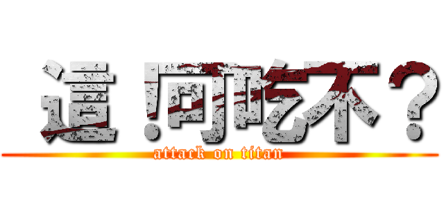  這！可吃不？ (attack on titan)