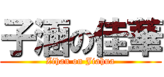 子涵の佳華 (Zihan on Jiahua)