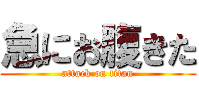 急にお腹きた (attack on titan)