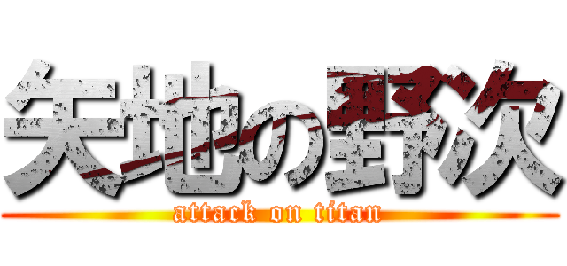 矢地の野次 (attack on titan)