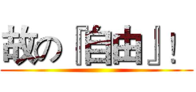故の『自由』！ ()